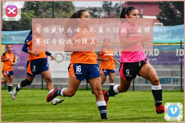 客场疲软成油人队最大短板，后续赛程考验选帅眼光