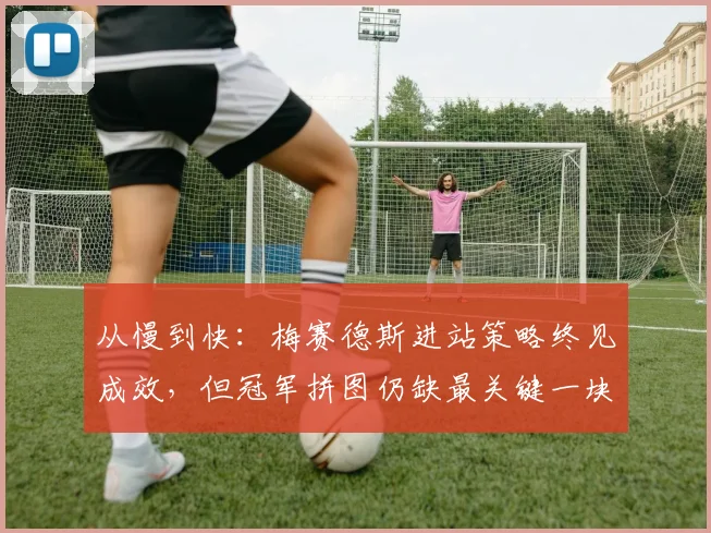 从慢到快：梅赛德斯进站策略终见成效，但冠军拼图仍缺最关键一块