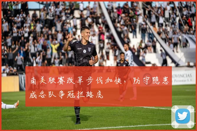 南美联赛改革步伐加快，防守隐患成各队争冠拦路虎