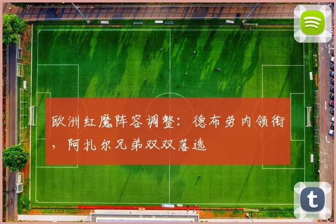 欧洲红魔阵容调整：德布劳内领衔，阿扎尔兄弟双双落选