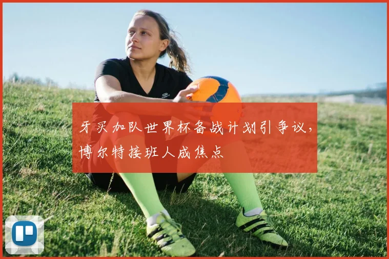 牙买加队世界杯备战计划引争议，博尔特接班人成焦点