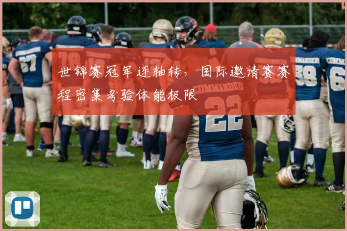 世锦赛冠军连轴转，国际邀请赛赛程密集考验体能极限