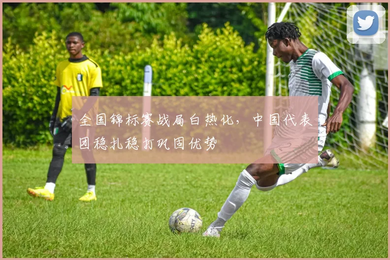 全国锦标赛战局白热化，中国代表团稳扎稳打巩固优势